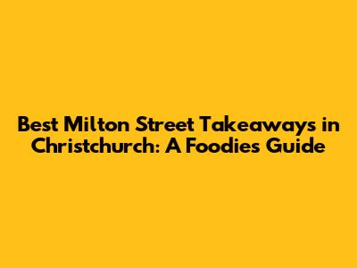 Best Milton Street Takeaways in Christchurch: A Foodie's Guide