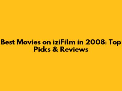 Best Movies on iziFilm in 2008: Top Picks & Reviews