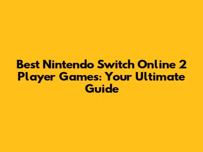 Best Nintendo Switch Online 2 Player Games: Your Ultimate Guide