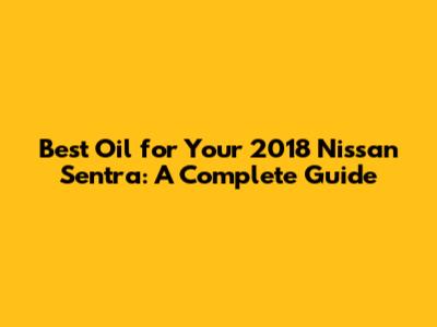 Best Oil for Your 2018 Nissan Sentra: A Complete Guide