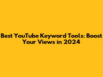 Best YouTube Keyword Tools: Boost Your Views in 2024