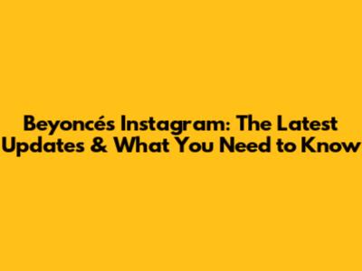 Beyoncé's Instagram: The Latest Updates & What You Need to Know