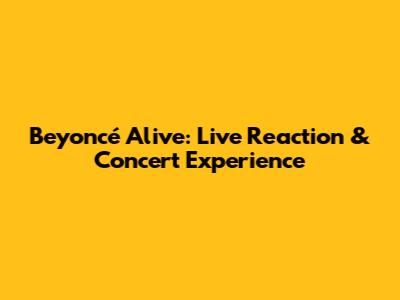 Beyoncé Alive: Live Reaction & Concert Experience