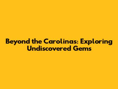 Beyond the Carolinas: Exploring Undiscovered Gems