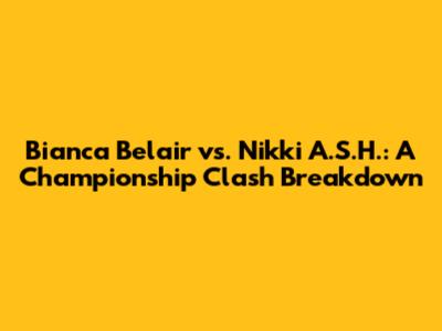 Bianca Belair vs. Nikki A.S.H.: A Championship Clash Breakdown