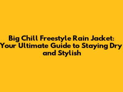 Big Chill Freestyle Rain Jacket: Your Ultimate Guide to Staying Dry and Stylish