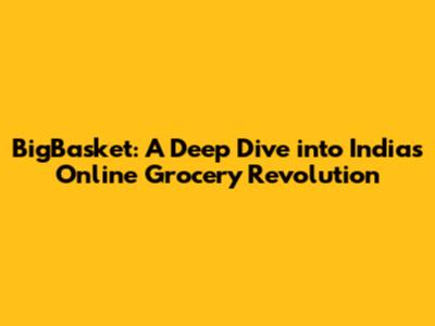 BigBasket: A Deep Dive into India's Online Grocery Revolution