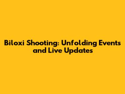 Biloxi Shooting: Unfolding Events and Live Updates
