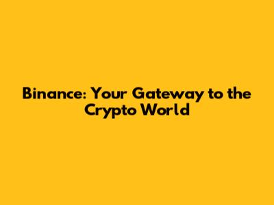 Binance: Your Gateway to the Crypto World