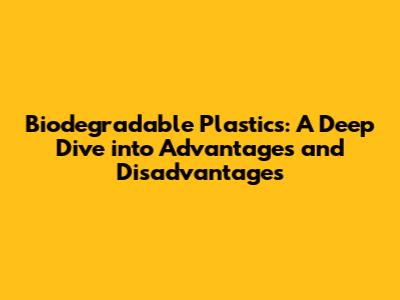 Biodegradable Plastics: A Deep Dive into Advantages and Disadvantages