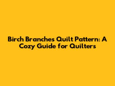 Birch Branches Quilt Pattern: A Cozy Guide for Quilters