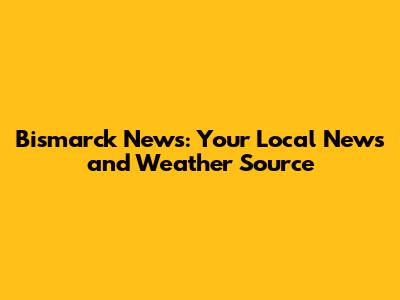 Bismarck News: Your Local News and Weather Source