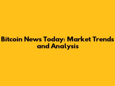 Bitcoin News Today: Market Trends and Analysis