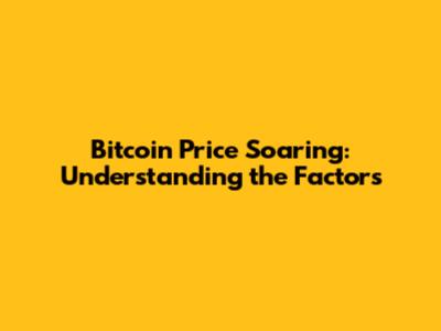 Bitcoin Price Soaring: Understanding the Factors
