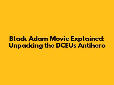 Black Adam Movie Explained: Unpacking the DCEU's Antihero