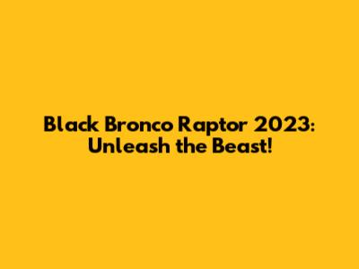 Black Bronco Raptor 2023: Unleash the Beast!