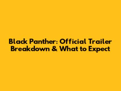 Black Panther: Official Trailer Breakdown & What to Expect