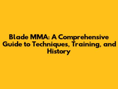 Blade MMA: A Comprehensive Guide to Techniques, Training, and History