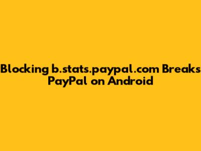 Blocking b.stats.paypal.com Breaks PayPal on Android
