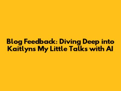Blog Feedback: Diving Deep into Kaitlyn's "My Little Talks with AI"