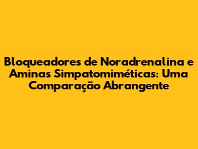 Bloqueadores de Noradrenalina e Aminas Simpatomiméticas: Uma Comparação Abrangente