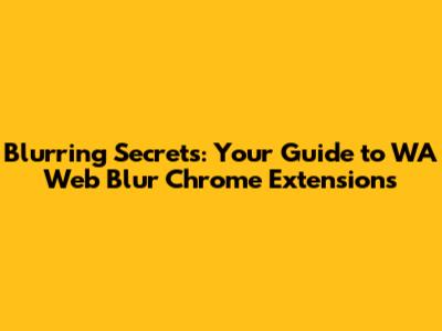 Blurring Secrets: Your Guide to WA Web Blur Chrome Extensions