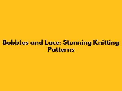 Bobbles and Lace: Stunning Knitting Patterns