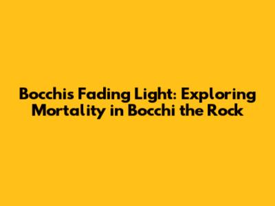 Bocchi's Fading Light: Exploring Mortality in Bocchi the Rock