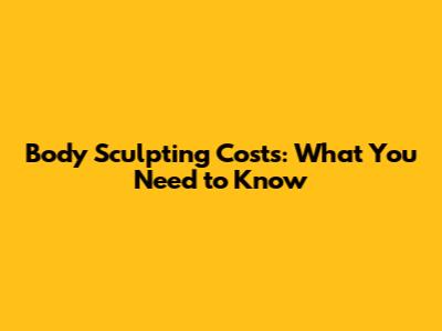 Body Sculpting Costs: What You Need to Know