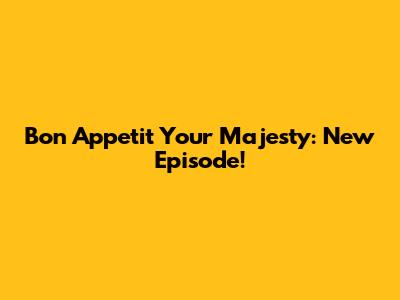 Bon Appetit Your Majesty: New Episode!
