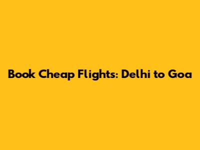 Book Cheap Flights: Delhi to Goa