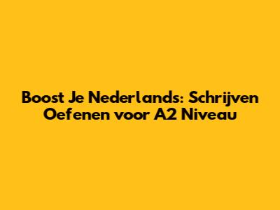 Boost Je Nederlands: Schrijven Oefenen voor A2 Niveau