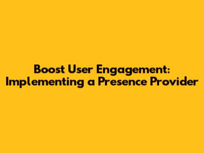 Boost User Engagement: Implementing a Presence Provider