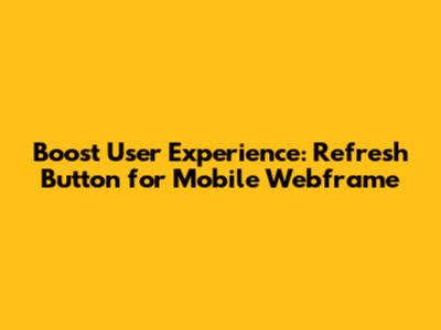 Boost User Experience: Refresh Button for Mobile Webframe