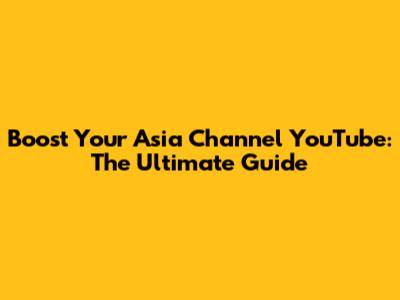 Boost Your Asia Channel YouTube: The Ultimate Guide
