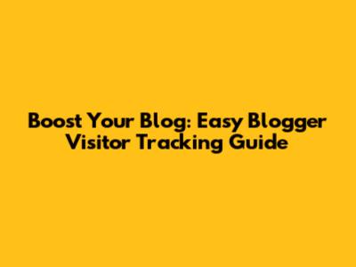 Boost Your Blog: Easy Blogger Visitor Tracking Guide
