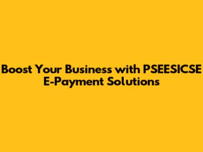 Boost Your Business with PSEESICSE E-Payment Solutions