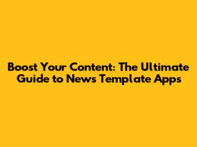 Boost Your Content: The Ultimate Guide to News Template Apps