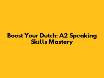 Boost Your Dutch: A2 Speaking Skills Mastery
