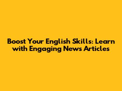 Boost Your English Skills: Learn with Engaging News Articles