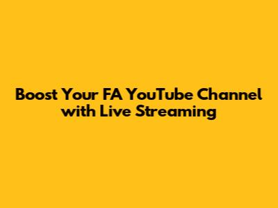 Boost Your FA YouTube Channel with Live Streaming