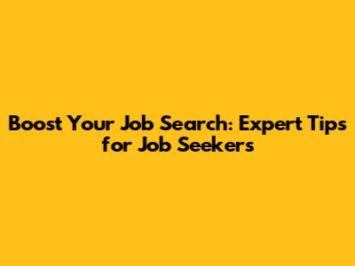 Boost Your Job Search: Expert Tips for Job Seekers