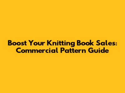 Boost Your Knitting Book Sales: Commercial Pattern Guide