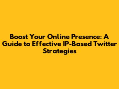 Boost Your Online Presence: A Guide to Effective IP-Based Twitter Strategies