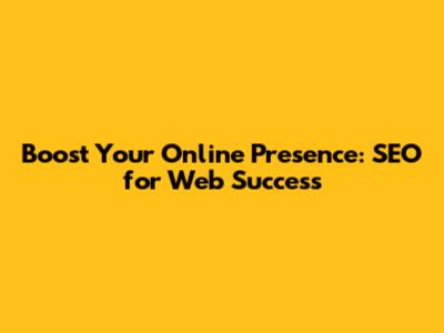 Boost Your Online Presence: SEO for Web Success