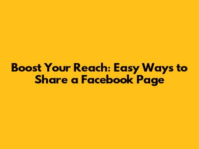 Boost Your Reach: Easy Ways to Share a Facebook Page
