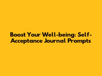 Boost Your Well-being: Self-Acceptance Journal Prompts