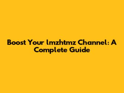 Boost Your lmzhtmz Channel: A Complete Guide