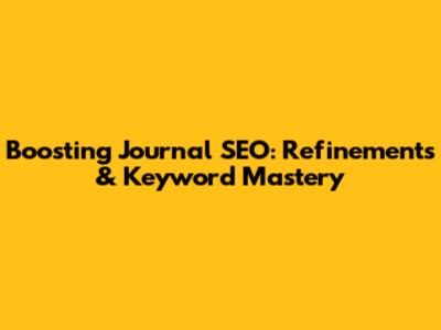 Boosting Journal SEO: Refinements & Keyword Mastery