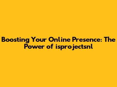 Boosting Your Online Presence: The Power of isprojectsnl